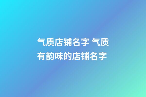 气质店铺名字 气质有韵味的店铺名字-第1张-店铺起名-玄机派